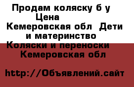 Продам коляску б/у › Цена ­ 2 500 - Кемеровская обл. Дети и материнство » Коляски и переноски   . Кемеровская обл.